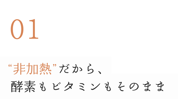 01非加熱だから、酵素もビタミンもそのまま