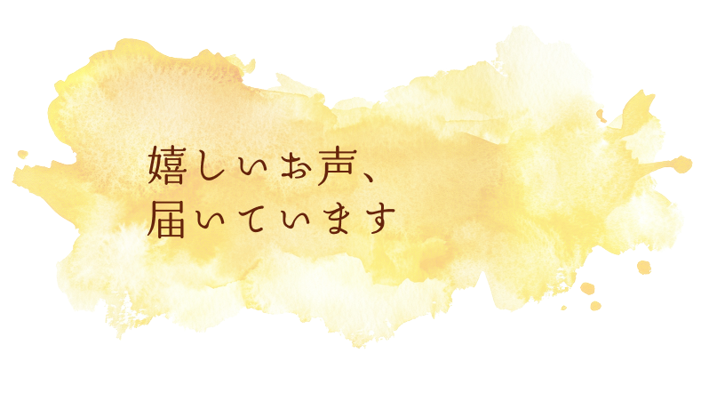 嬉しいお声、届いています